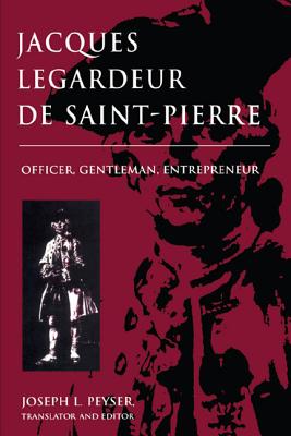 Jacques Legardeur de Saint-Pierre: Officer, Gentleman, Entrepeneur - Peyser, Joseph L (Editor)