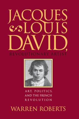 Jacques-Louis David, Revolutionary Artist: Art, Politics, and the French Revolution - Roberts, Warren