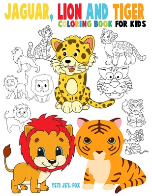 Jaguar, lion and tiger coloring book for kids: Beautiful tiger lions and jaguar coloring book for kids 3-4-5-6-7-8-9-10-11-12 years old - Fox, Yeti Jey