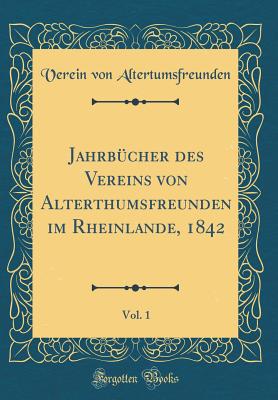 Jahrbcher des Vereins von Alterthumsfreunden im Rheinlande, 1842, Vol. 1 (Classic Reprint) - Altertumsfreunden, Verein von