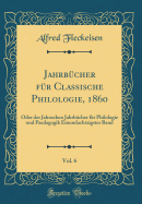 Jahrbcher fr Classische Philologie, 1860, Vol. 6: Oder der Jahnschen Jahrbcher fr Philologie und Paedagogik Einundachtzigster Band (Classic Reprint)