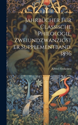 Jahrb?cher F?r Classische Philologie, Zweiundzwanzigster Supplementband, 1896 - Fleckeisen, Alfred
