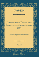 Jahrbuch Der Deutschen Shakespeare-Gesellschaft, 1875, Vol. 10: Im Auftrage Des Vorstandes (Classic Reprint)