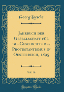 Jahrbuch Der Gesellschaft Fr Die Geschichte Des Protestantismus in Oesterreich, 1895, Vol. 16 (Classic Reprint)