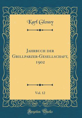 Jahrbuch Der Grillparzer-Gesellschaft, 1902, Vol. 12 (Classic Reprint) - Glossy, Karl