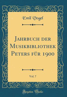 Jahrbuch Der Musikbibliothek Peters F?r 1900, Vol. 7 (Classic Reprint) - Vogel, Emil