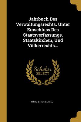 Jahrbuch Des Verwaltungsrechts. Unter Einschluss Des Staatsverfassungs, Staatskirchen, Und Vlkerrechts... - Stier-Somlo, Fritz