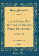 Jahrbucher Des Deutschen Reiches Unter Friedrich I, Vol. 1: 1152 Bis 1158 (Classic Reprint)