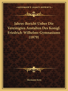 Jahres-Bericht Unber Die Vereinigten Anstalten Des Konigl. Friedrich-Wilhelms-Gymnasiums (1879)