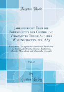 Jahresbericht ber Die Fortschritte Der Chemie Und Verwandter Theile Anderer Wissenschaften, Fr 1885, Vol. 2: Enthaltend Di Organische Chemie Von Alkaloden Bis Schluss, Analytische Chemie, Technische Chemie, Mineralogie Und Chemische Geologie