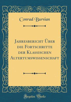 Jahresbericht ber Die Fortschritte Der Klassischen Altertumswissenschaft (Classic Reprint) - Bursian, Conrad