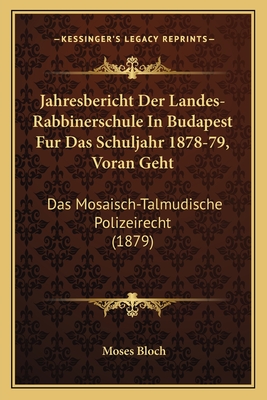 Jahresbericht Der Landes-Rabbinerschule In Budapest Fur Das Schuljahr 1878-79, Voran Geht: Das Mosaisch-Talmudische Polizeirecht (1879) - Bloch, Moses