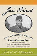 Jai Hind: The Amazing Story of Subhas Chandra Bose, Who Opposed Gandhi, Allied with Nazi Germany and Japan, and Is Now Revered Throughout India.