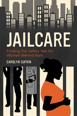 Jailcare: Finding the Safety Net for Women Behind Bars - Sufrin, Carolyn