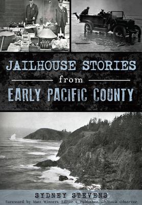 Jailhouse Stories from Early Pacific County - Stevens, Sydney, and Winters, Matt (Foreword by)