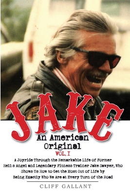 Jake: An American Original. Volume 1.: The Life of the Legendary Biker, Bodybuilder, and Hell's Angel - Gallant, Cliff