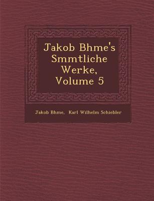 Jakob B hme's S mmtliche Werke, Volume 5 - B hme, Jakob, and Karl Wilhelm Schiebler (Creator)