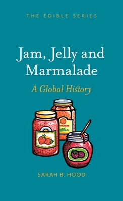 Jam, Jelly and Marmalade: A Global History - Hood, Sarah B