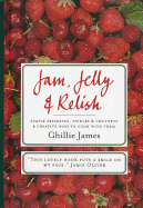 Jam, Jelly & Relish: Simple Preserves, Pickles & Chutneys & Creative Ways to Cook with Them