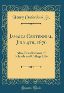 Jamaica Centennial, July 4th, 1876: Also, Recollections of Schools and College Life (Classic Reprint)