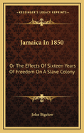 Jamaica in 1850: Or the Effects of Sixteen Years of Freedom on a Slave Colony