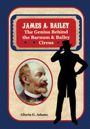 James A. Bailey: The Genius Behind the Barnum & Bailey Circus