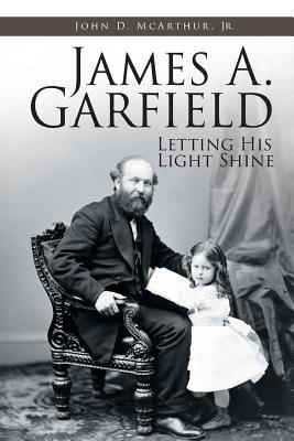 James A. Garfield: Letting His Light Shine - McArthur, John D, Jr.