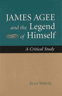 James Agee and the Legend of Himself: A Critical Study Volume 1