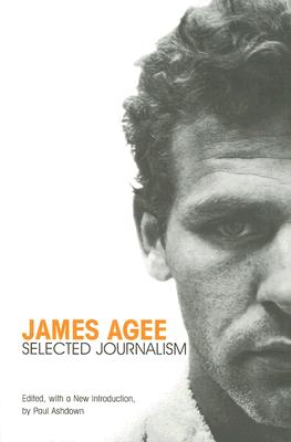 James Agee: Selected Journalism - Agee, James, and Ashdown, Paul, PH.D. (Editor)