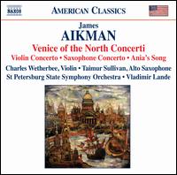 James Aikman: Venice of the North Concerti - Charles Wetherbee (violin); Taimur Sullivan (sax); St. Petersburg State Symphony Orchestra; Vladimir Lande (conductor)
