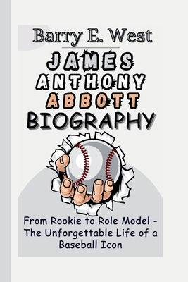 James Anthony Abbott Biograpy: From Rookie to Role Model - The Unforgettable Life of a Baseball Icon - E West, Barry