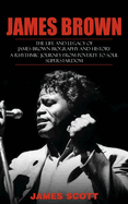 James Brown: The Life and Legacy of James Brown Biography and History (A Rhythmic Journey from Poverty to Soul Superstardom)