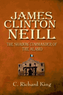 James Clinton Neill: Shadow Commander of the Alamo