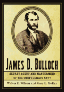 James D. Bulloch: Secret Agent and MasterMind of the Confederate Navy