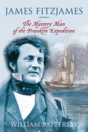 James Fitzjames: The Mystery Man of the Franklin Expedition