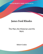 James Ford Rhodes: The Man, the Historian and His Work