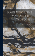 James Geikie, the Man and the Geologist