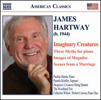 James Hartway: Imaginary Creatures; Three Myths; Images of Mogador; Scenes from a Marriage - Catherine Wilson (piano); Imaginary Creatures String Quartet; Pamela Schiffer (soprano); Pauline Martin (piano);...