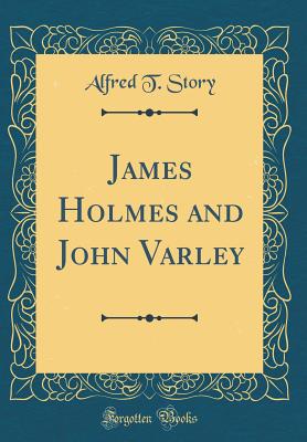 James Holmes and John Varley (Classic Reprint) - Story, Alfred T