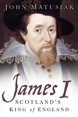 James I: Scotland's King of England - Matusiak, John