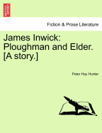 James Inwick: Ploughman and Elder. [A Story.] - Hunter, Peter Hay