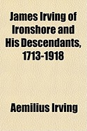 James Irving of Ironshore and His Descendants, 1713-1918
