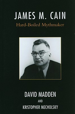 James M. Cain: Hard-Boiled Mythmaker - Madden, David, and Mecholsky, Kristopher, and Edgar, Award Winning Author Max Allan C (Contributions by)