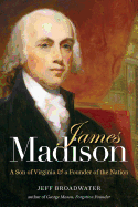 James Madison: A Son of Virginia & a Founder of the Nation