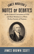 James Madison's Notes of Debates in the Federal Convention of 1787 and Their Relation to a More Perfect Society of Nations