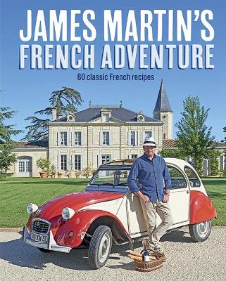 James Martin's French Adventure: 80 Classic French Recipes - Martin, James