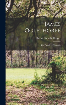 James Oglethorpe: The Founder of Georgia - Cooper, Harriet Cornelia