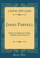 James Parnell: Died in Colchester Castle, 4th May 1656 Aetat 19 (Classic Reprint)