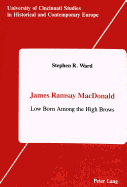 James Ramsay MacDonald: Low Born Among the High Brows