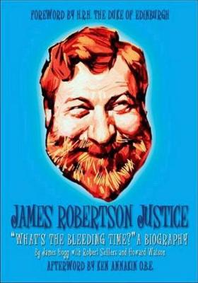 James Robertson Justice: Whats the Bleeding Time? a Biography - Sellers, Robert, and Hogg, James, and Watson, Howard